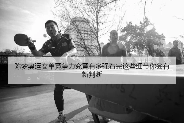 陈梦奥运女单竞争力究竟有多强看完这些细节你会有新判断